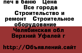 печ в баню › Цена ­ 3 000 - Все города Строительство и ремонт » Строительное оборудование   . Челябинская обл.,Верхний Уфалей г.